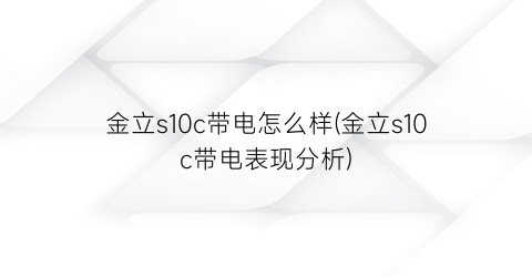 金立s10c带电怎么样(金立s10c带电表现分析)