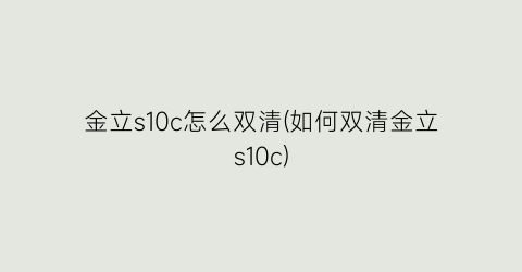 金立s10c怎么双清(如何双清金立s10c)