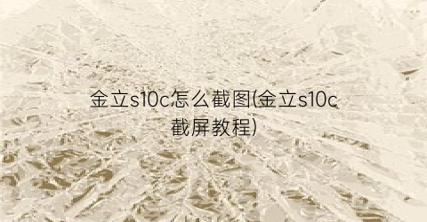 金立s10c怎么截图(金立s10c截屏教程)