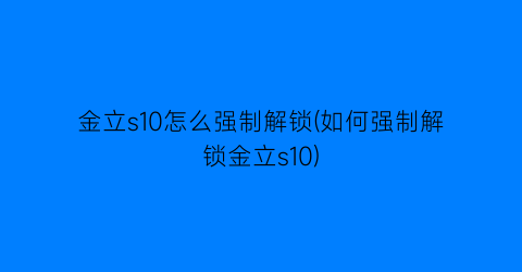 金立s10怎么强制解锁(如何强制解锁金立s10)