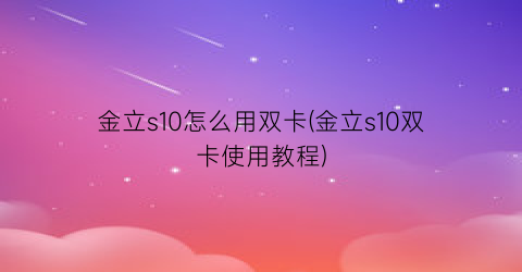 金立s10怎么用双卡(金立s10双卡使用教程)