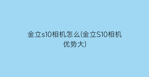 金立s10相机怎么(金立S10相机优势大)