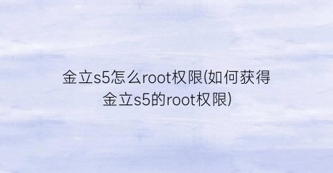 金立s5怎么root权限(如何获得金立s5的root权限)