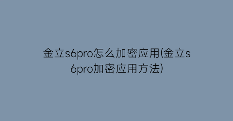 金立s6pro怎么加密应用(金立s6pro加密应用方法)