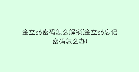 金立s6密码怎么解锁(金立s6忘记密码怎么办)