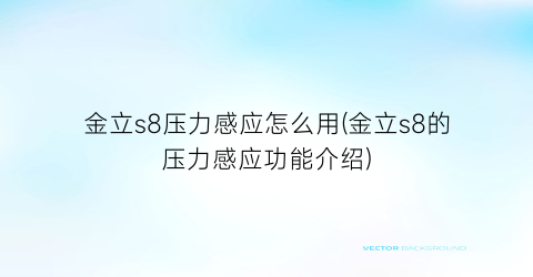 “金立s8压力感应怎么用(金立s8的压力感应功能介绍)