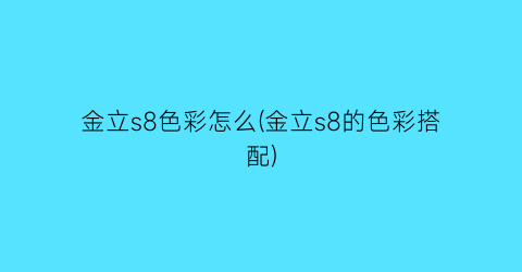 金立s8色彩怎么(金立s8的色彩搭配)