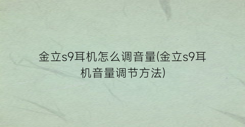 金立s9耳机怎么调音量(金立s9耳机音量调节方法)