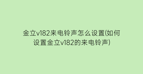 “金立v182来电铃声怎么设置(如何设置金立v182的来电铃声)