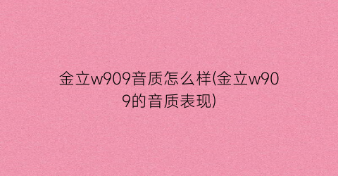 “金立w909音质怎么样(金立w909的音质表现)