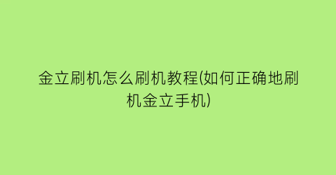 金立刷机怎么刷机教程(如何正确地刷机金立手机)