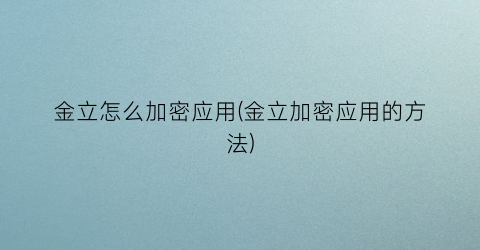 “金立怎么加密应用(金立加密应用的方法)