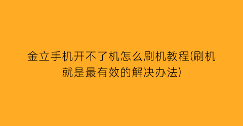 金立手机开不了机怎么刷机教程(刷机就是最有效的解决办法)