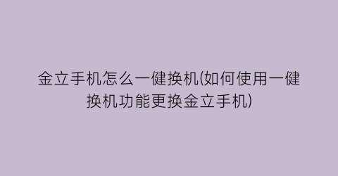 “金立手机怎么一健换机(如何使用一健换机功能更换金立手机)