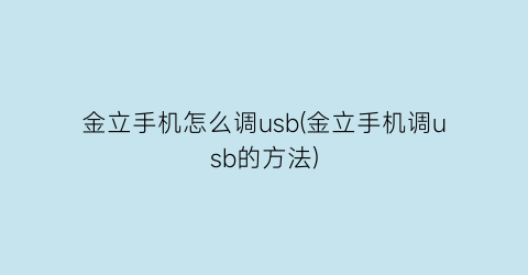 金立手机怎么调usb(金立手机调usb的方法)