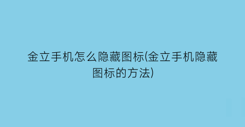 金立手机怎么隐藏图标(金立手机隐藏图标的方法)