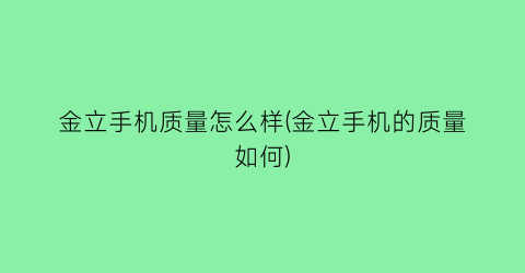 金立手机质量怎么样(金立手机的质量如何)