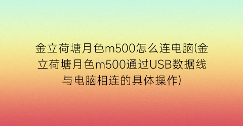 “金立荷塘月色m500怎么连电脑(金立荷塘月色m500通过USB数据线与电脑相连的具体操作)