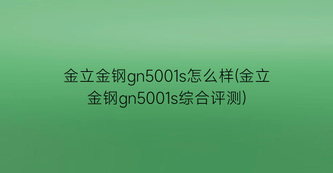 金立金钢gn5001s怎么样(金立金钢gn5001s综合评测)