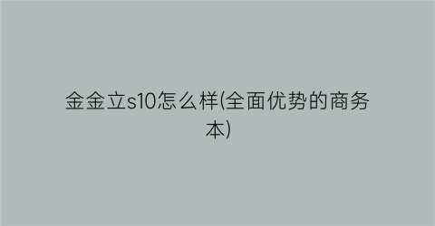 金金立s10怎么样(全面优势的商务本)