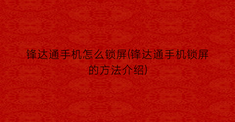 “锋达通手机怎么锁屏(锋达通手机锁屏的方法介绍)