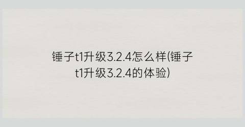 锤子t1升级3.2.4怎么样(锤子t1升级3.2.4的体验)