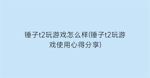 锤子t2玩游戏怎么样(锤子t2玩游戏使用心得分享)