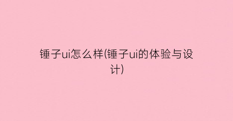 “锤子ui怎么样(锤子ui的体验与设计)