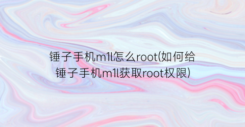 锤子手机m1l怎么root(如何给锤子手机m1l获取root权限)