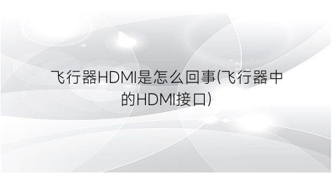飞行器HDMI是怎么回事(飞行器中的HDMI接口)
