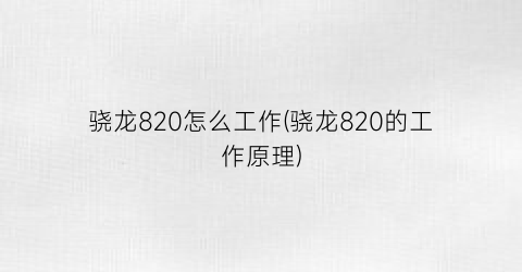 骁龙820怎么工作(骁龙820的工作原理)