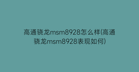 高通骁龙msm8928怎么样(高通骁龙msm8928表现如何)