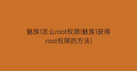 “魅族1怎么root权限(魅族1获得root权限的方法)