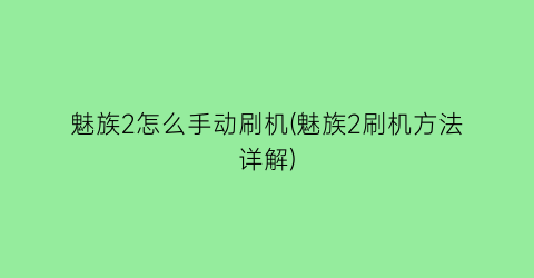 魅族2怎么手动刷机(魅族2刷机方法详解)