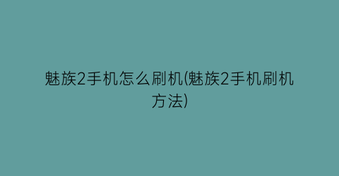 魅族2手机怎么刷机(魅族2手机刷机方法)