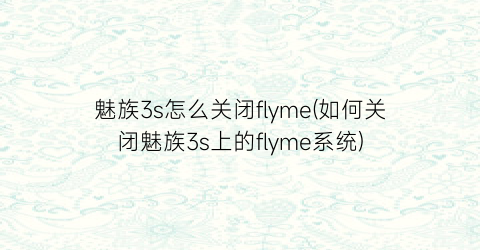 魅族3s怎么关闭flyme(如何关闭魅族3s上的flyme系统)
