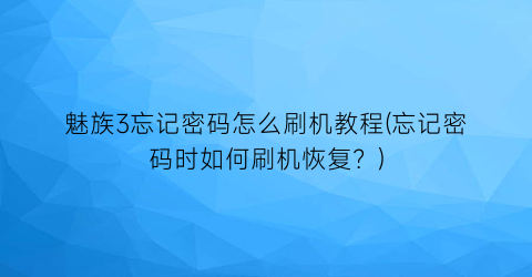 “魅族3忘记密码怎么刷机教程(忘记密码时如何刷机恢复？)