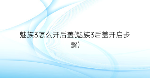 魅族3怎么开后盖(魅族3后盖开启步骤)
