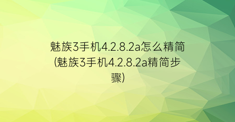 魅族3手机4.2.8.2a怎么精简(魅族3手机4.2.8.2a精简步骤)