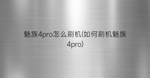 “魅族4pro怎么刷机(如何刷机魅族4pro)