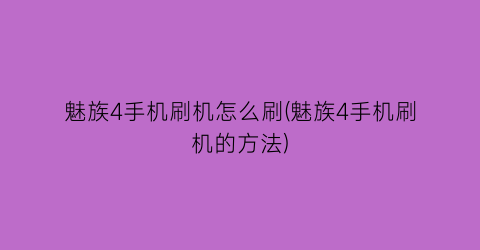 魅族4手机刷机怎么刷(魅族4手机刷机的方法)