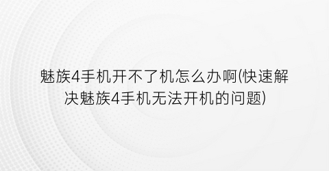 魅族4手机开不了机怎么办啊(快速解决魅族4手机无法开机的问题)