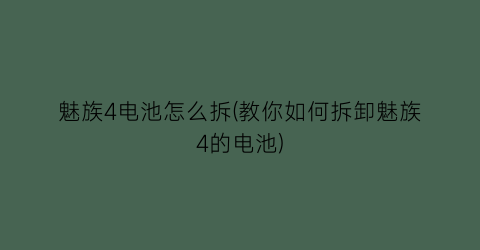 魅族4电池怎么拆(教你如何拆卸魅族4的电池)