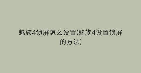 魅族4锁屏怎么设置(魅族4设置锁屏的方法)