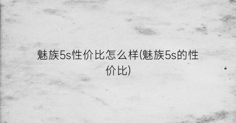 魅族5s性价比怎么样(魅族5s的性价比)