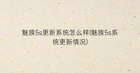 “魅族5s更新系统怎么样(魅族5s系统更新情况)