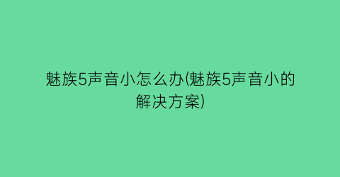 魅族5声音小怎么办(魅族5声音小的解决方案)