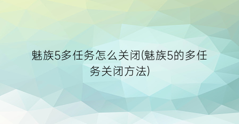 “魅族5多任务怎么关闭(魅族5的多任务关闭方法)