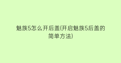 魅族5怎么开后盖(开启魅族5后盖的简单方法)