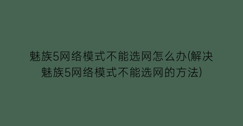 魅族5网络模式不能选网怎么办(解决魅族5网络模式不能选网的方法)